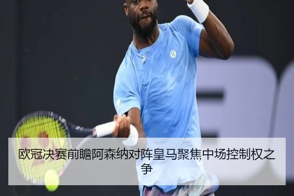 欧冠决赛前瞻阿森纳对阵皇马聚焦中场控制权之争