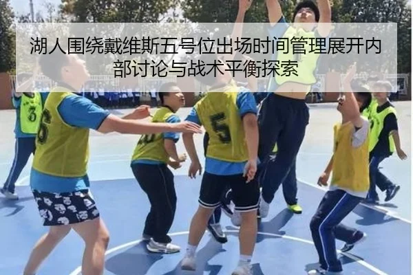 湖人围绕戴维斯五号位出场时间管理展开内部讨论与战术平衡探索