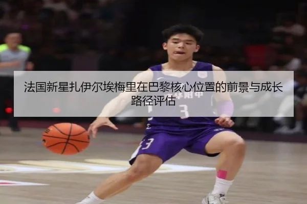 法国新星扎伊尔埃梅里在巴黎核心位置的前景与成长路径评估